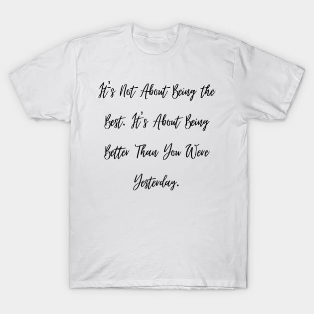 It's Not About Being the Best. It's About Being Better Than You Were Yesterday. T-Shirt by ThriveMood